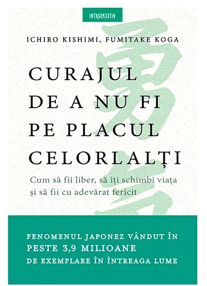 Curajul de a nu fi pe placul celorlalti - Ichiro Kishimi, Fumitake Koga